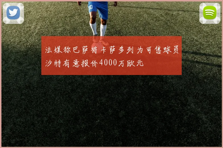 法媒称巴萨将卡萨多列为可售球员沙特有意报价4000万欧元