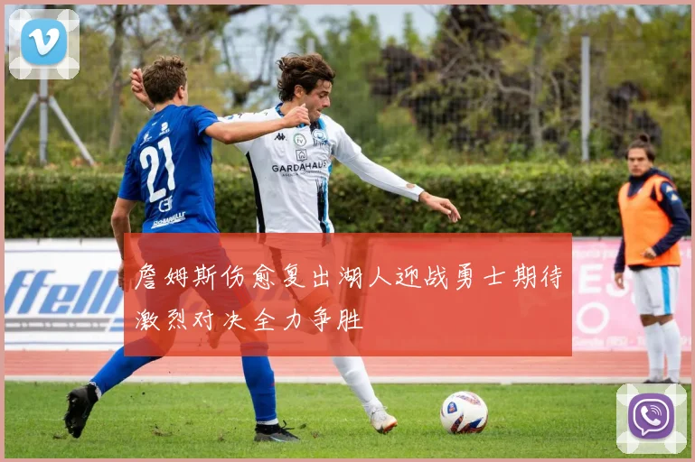 詹姆斯伤愈复出湖人迎战勇士期待激烈对决全力争胜