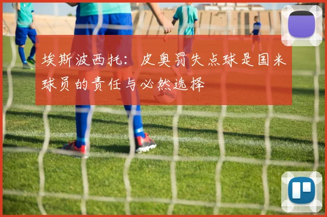 埃斯波西托：皮奥罚失点球是国米球员的责任与必然选择