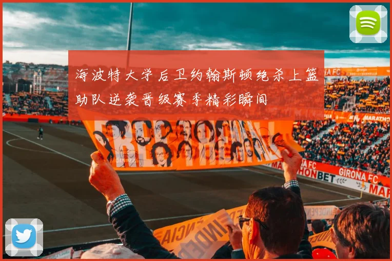 海波特大学后卫约翰斯顿绝杀上篮助队逆袭晋级赛季精彩瞬间