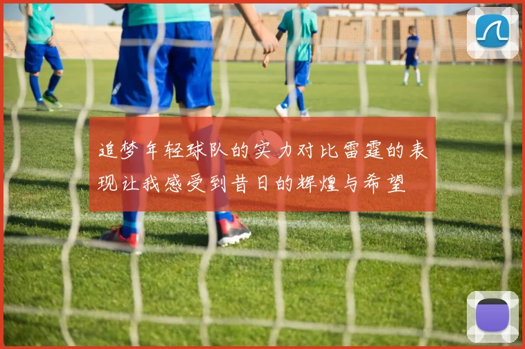 追梦年轻球队的实力对比雷霆的表现让我感受到昔日的辉煌与希望