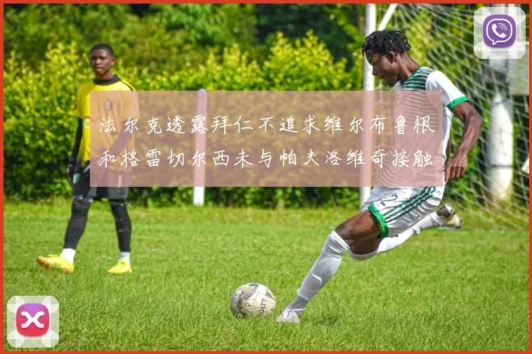 法尔克透露拜仁不追求维尔布鲁根和格雷切尔西未与帕夫洛维奇接触