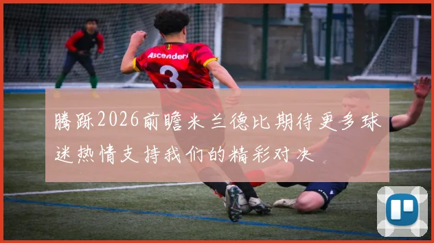 腾跞2026前瞻米兰德比期待更多球迷热情支持我们的精彩对决