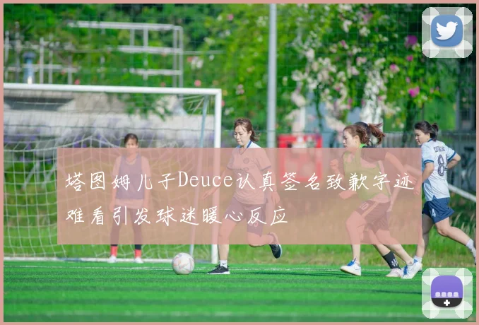 塔图姆儿子Deuce认真签名致歉字迹难看引发球迷暖心反应