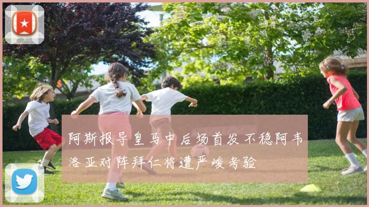 阿斯报导皇马中后场首发不稳阿韦洛亚对阵拜仁将遭严峻考验